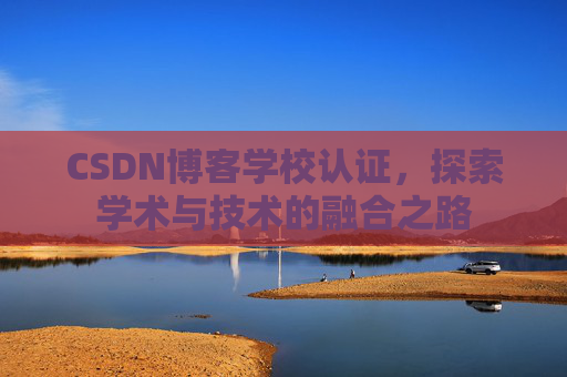 CSDN博客学校认证，探索学术与技术的融合之路