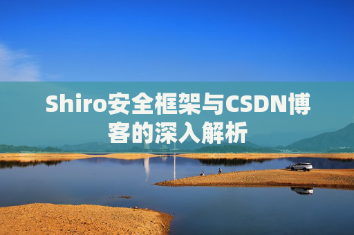 Shiro安全框架与CSDN博客的深入解析